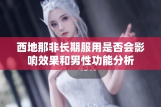 西地那非长期服用是否会影响效果和男性功能分析