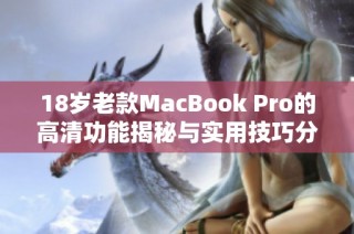18岁老款MacBook Pro的高清功能揭秘与实用技巧分享