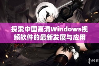 探索中国高清Windows视频软件的最新发展与应用