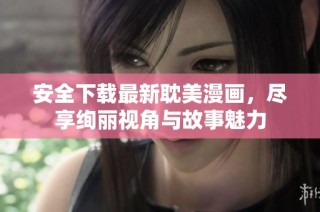 安全下载最新耽美漫画，尽享绚丽视角与故事魅力