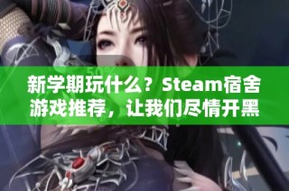 新学期玩什么？Steam宿舍游戏推荐，让我们尽情开黑！