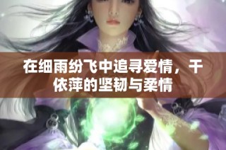 在细雨纷飞中追寻爱情，干依萍的坚韧与柔情