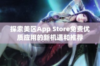 探索美区App Store免费优质应用的新机遇和推荐