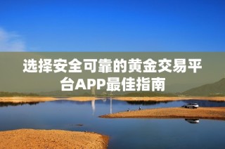 选择安全可靠的黄金交易平台APP最佳指南