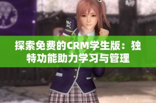 探索免费的CRM学生版：独特功能助力学习与管理