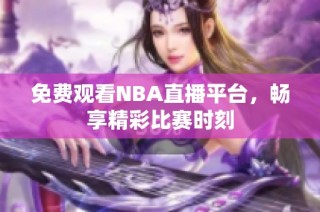 免费观看NBA直播平台，畅享精彩比赛时刻