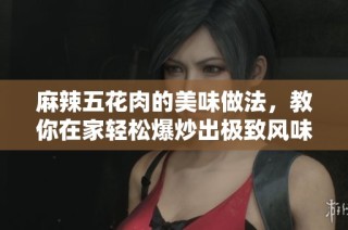 麻辣五花肉的美味做法，教你在家轻松爆炒出极致风味