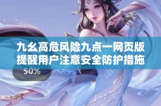 九幺高危风险九点一网页版提醒用户注意安全防护措施