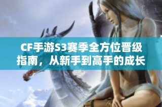 CF手游S3赛季全方位晋级指南，从新手到高手的成长之路