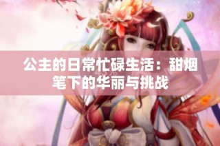 公主的日常忙碌生活：甜烟笔下的华丽与挑战
