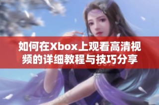 如何在Xbox上观看高清视频的详细教程与技巧分享