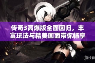 传奇3高爆版全面回归，丰富玩法与精美画面带你畅享公平竞技体验