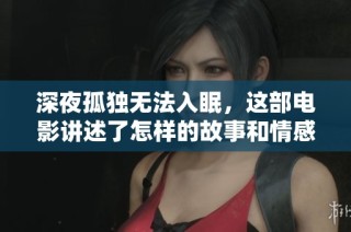 深夜孤独无法入眠，这部电影讲述了怎样的故事和情感