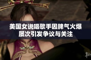 美国女说唱歌手因脾气火爆屡次引发争议与关注
