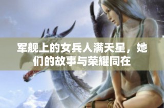 军舰上的女兵人满天星，她们的故事与荣耀同在