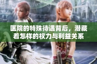医院的特殊待遇背后，潜藏着怎样的权力与利益关系