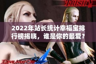 2022年站长统计幸福宝排行榜揭晓，谁是你的最爱？