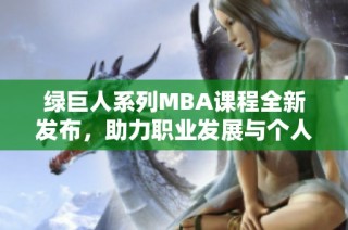 绿巨人系列MBA课程全新发布，助力职业发展与个人成长