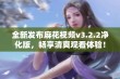 全新发布麻花视频v3.2.2净化版，畅享清爽观看体验！