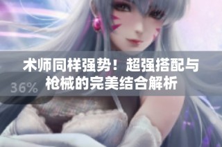 术师同样强势！超强搭配与枪械的完美结合解析