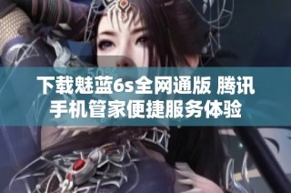 下载魅蓝6s全网通版 腾讯手机管家便捷服务体验