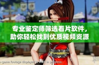 专业鉴定师筛选看片软件，助你轻松找到优质视频资源
