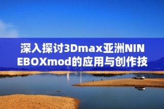 深入探讨3Dmax亚洲NINEBOXmod的应用与创作技巧