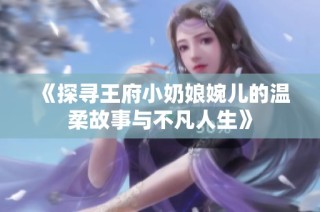 《探寻王府小奶娘婉儿的温柔故事与不凡人生》