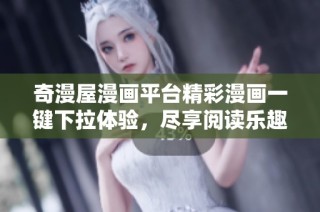 奇漫屋漫画平台精彩漫画一键下拉体验，尽享阅读乐趣