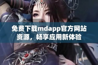 免费下载mdapp官方网站资源，畅享应用新体验
