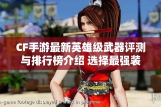 CF手游最新英雄级武器评测与排行榜介绍 选择最强装备助你战无不胜