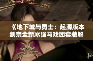 《地下城与勇士：起源版本剑宗全新冰强马戏团套装解析》