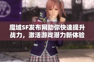 魔域SF发布网助你快速提升战力，激活游戏潜力新体验