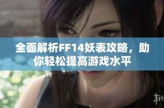 全面解析FF14妖表攻略，助你轻松提高游戏水平