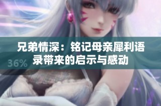 兄弟情深：铭记母亲犀利语录带来的启示与感动