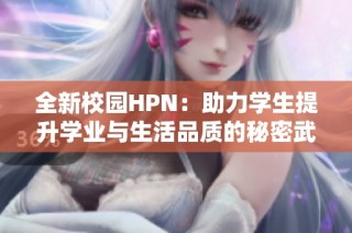 全新校园HPN：助力学生提升学业与生活品质的秘密武器