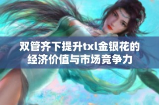 双管齐下提升txl金银花的经济价值与市场竞争力