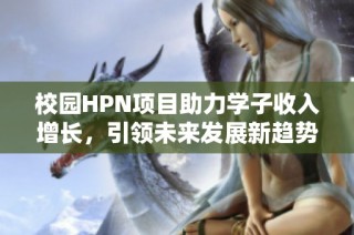 校园HPN项目助力学子收入增长，引领未来发展新趋势