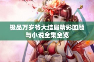 极品万岁爷大结局精彩回顾与小说全集全览
