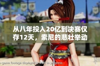 从八年投入20亿到决赛仅存12天，索尼的悲壮举动分析