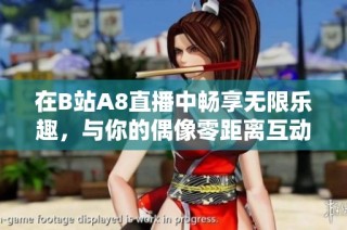 在B站A8直播中畅享无限乐趣，与你的偶像零距离互动