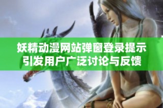 妖精动漫网站弹窗登录提示引发用户广泛讨论与反馈