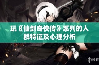 玩《仙剑奇侠传》系列的人群特征及心理分析