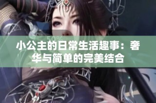 小公主的日常生活趣事：奢华与简单的完美结合