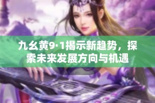 九幺黄9·1揭示新趋势，探索未来发展方向与机遇
