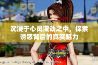 沉浸于心灵波动之中，探索诱惑背后的真实魅力