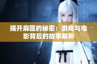 揭开麻匪的秘密：游戏与电影背后的故事解析