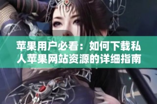 苹果用户必看：如何下载私人苹果网站资源的详细指南
