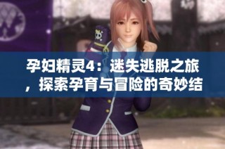 孕妇精灵4：迷失逃脱之旅，探索孕育与冒险的奇妙结合