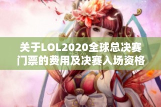 关于LOL2020全球总决赛门票的费用及决赛入场资格的说明